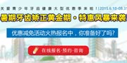 （已结束）2015年暑期牙齿正畸钜惠